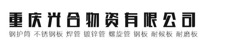 重庆钢护筒,重庆不锈钢板,重庆焊管,重庆镀锌管,重庆螺旋管,重庆钢板,重庆耐候板,重庆耐磨板 - 重庆光合物资有限公司